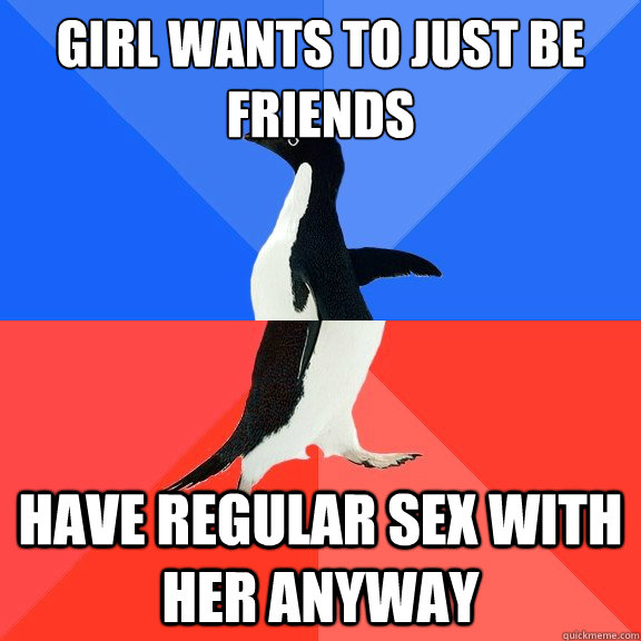 Girl wants to just be friends have regular sex with her anyway  Socially Awkward Awesome Penguin