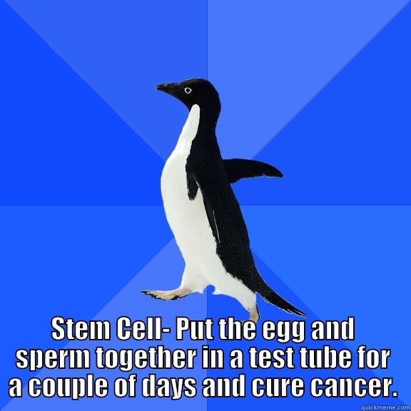 for the record penguin -  STEM CELL- PUT THE EGG AND SPERM TOGETHER IN A TEST TUBE FOR A COUPLE OF DAYS AND CURE CANCER. Socially Awkward Penguin