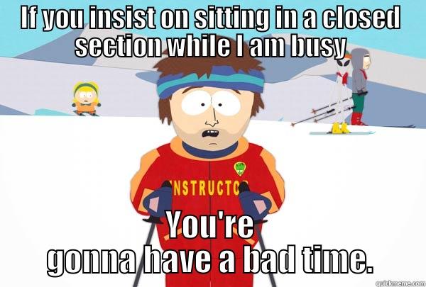 IF YOU INSIST ON SITTING IN A CLOSED SECTION WHILE I AM BUSY YOU'RE GONNA HAVE A BAD TIME. Super Cool Ski Instructor