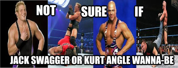 not  Sure if Jack swagger or kurt angle wanna-be - not  Sure if Jack swagger or kurt angle wanna-be  swagger angle meme