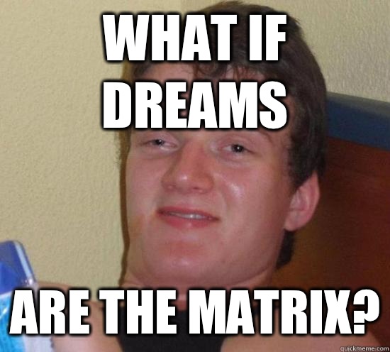 What if dreams Are the matrix? - What if dreams Are the matrix?  Really High Guy