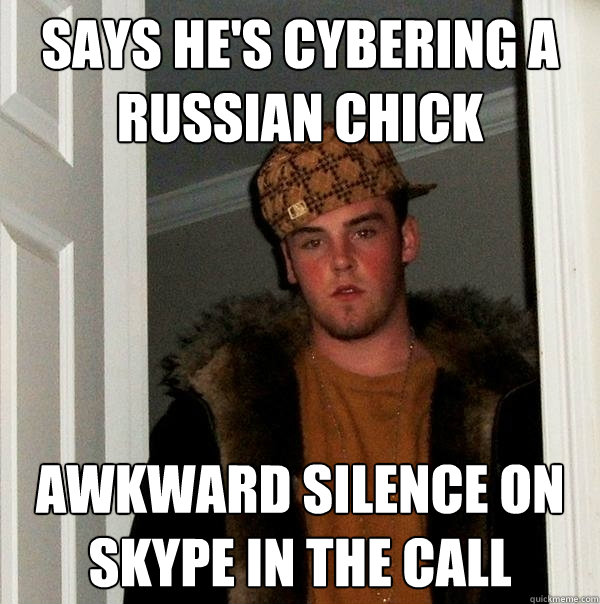 says he's cybering a russian chick awkward silence on skype in the call  Scumbag Steve