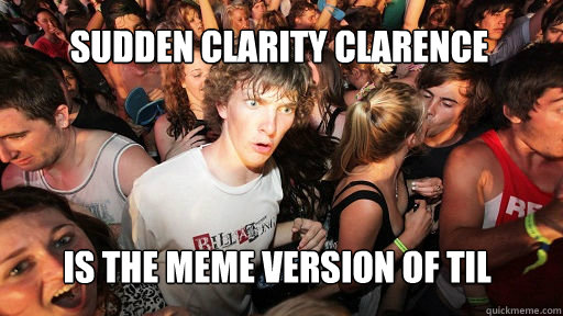 Sudden Clarity Clarence Is the meme version of TIL  Sudden Clarity Clarence