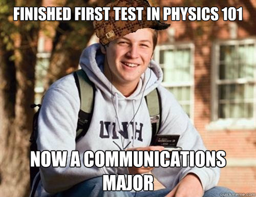 Finished first test in physics 101 Now a communications major  College Freshman