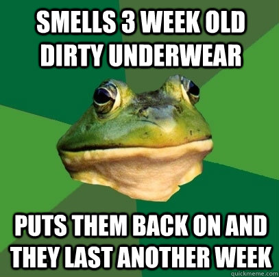smells 3 week old dirty underwear puts them back on and they last another week  Foul Bachelor Frog