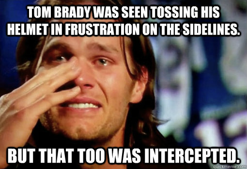 Tom Brady was seen tossing his helmet in frustration on the sidelines. But that too was intercepted.  Crying Tom Brady