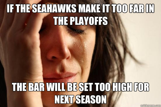if the seahawks make it too far in the playoffs The bar will be set too high for next season  First World Problems