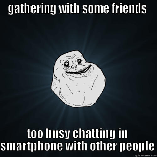 GATHERING WITH SOME FRIENDS TOO BUSY CHATTING IN SMARTPHONE WITH OTHER PEOPLE Forever Alone