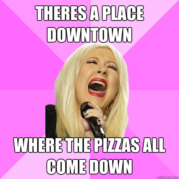 theres a place downtown where the pizzas all come down  Wrong Lyrics Christina