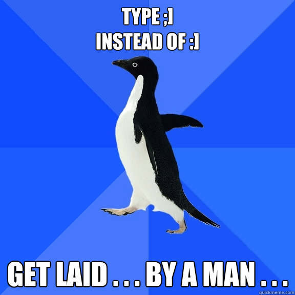type ;]
instead of :] get laid . . . by a man . . .  Socially Awkward Penguin