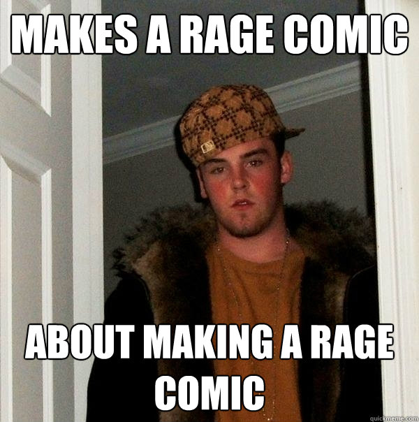makes a rage comic about making a rage comic - makes a rage comic about making a rage comic  Scumbag Steve
