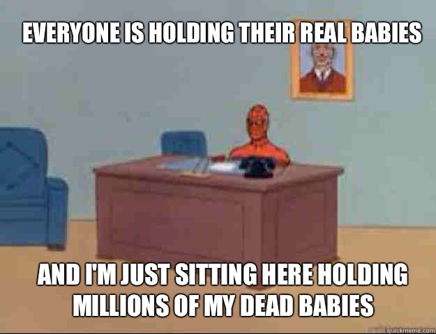 Everyone is holding their real babies and i'm just sitting here holding millions of my dead babies  masterbating spider man