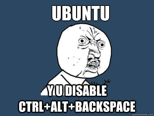 Ubuntu y u disable ctrl+alt+backspace  Y U No
