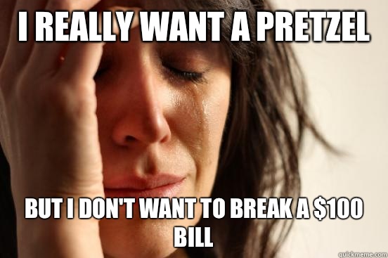 I really want a pretzel But I don't want to break a $100 bill  First World Problems
