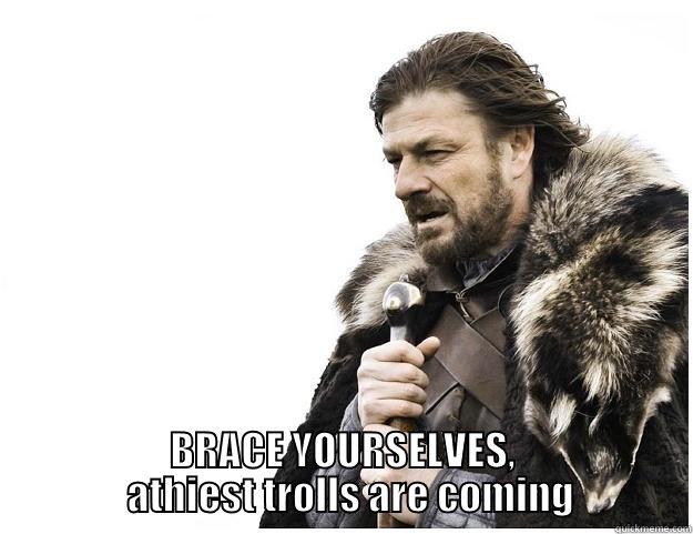   BRACE YOURSELVES,   ATHIEST TROLLS ARE COMING Imminent Ned
