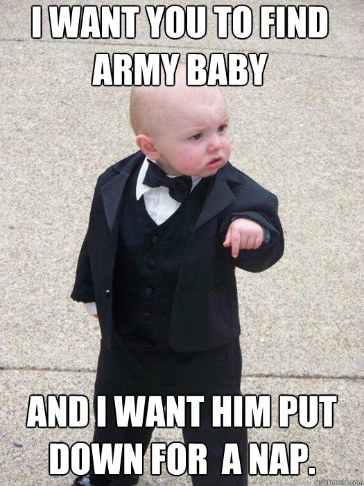 I want you to find army baby And I want him put down for  a nap.   Baby Godfather