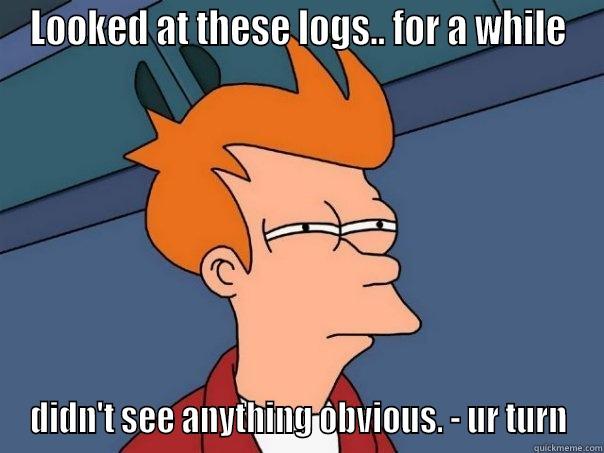 LOOKED AT THESE LOGS.. FOR A WHILE DIDN'T SEE ANYTHING OBVIOUS. - UR TURN Futurama Fry