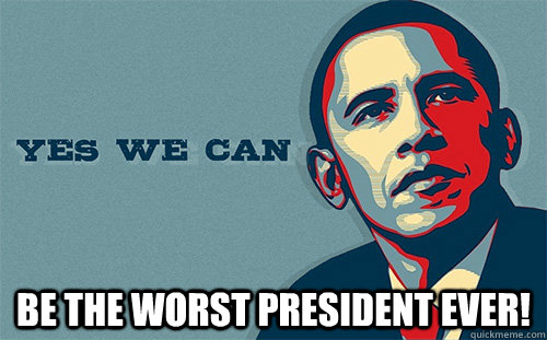  Be the Worst President Ever!  Scumbag Obama