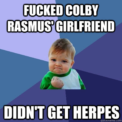 fucked colby rasmus' girlfriend didn't get herpes  Success Kid