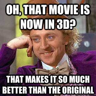 Oh, that movie is now in 3D? That makes it so much better than the original  Condescending Wonka