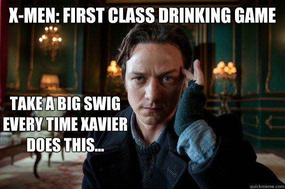 X-Men: First Class drinking game Take a big swig every time xavier does this...  