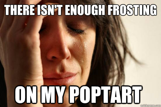 There isn't enough frosting on my poptart  First World Problems