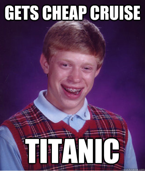 Gets Cheap Cruise  Titanic  Bad Luck Brian
