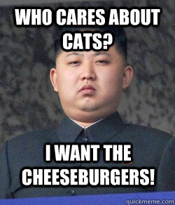Who cares about cats? I want the cheeseburgers! - Who cares about cats? I want the cheeseburgers!  North Korea