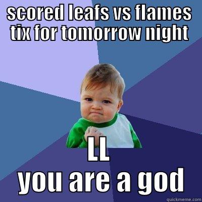SCORED LEAFS VS FLAMES TIX FOR TOMORROW NIGHT LL  YOU ARE A GOD Success Kid