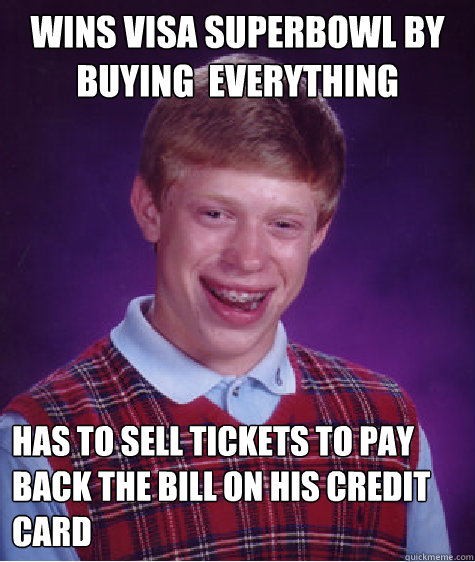 wins visa superbowl by buying  everything has to sell tickets to pay back the bill on his credit card  Bad Luck Brian