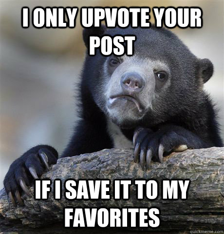 I only upvote your post If I save it to my favorites  Confession Bear