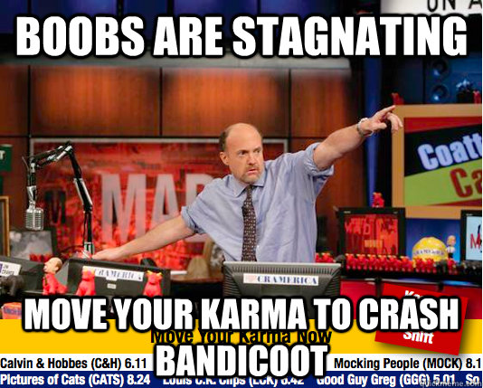 boobs are stagnating move your karma to crash bandicoot  move your karma now