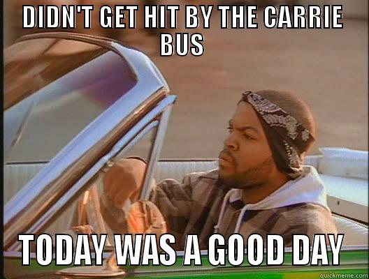 Best day ever! - DIDN'T GET HIT BY THE CARRIE BUS TODAY WAS A GOOD DAY today was a good day