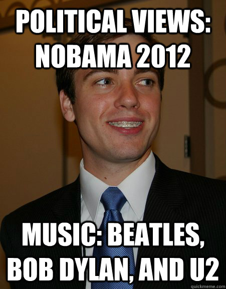 political views: NOBAMA 2012 music: Beatles, Bob Dylan, and U2  College Republican