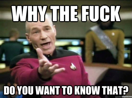Why the fuck Do you want to know that? - Why the fuck Do you want to know that?  Annoyed Picard HD