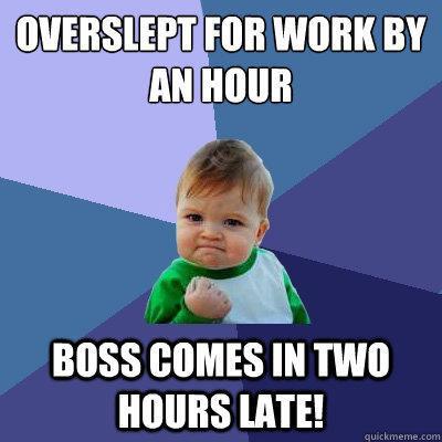 Overslept for work by an hour Boss comes in two hours late!  Success Kid