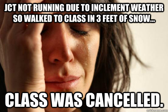 JCT not running due to inclement weather so walked to class in 3 feet of snow... Class was cancelled.  First World Problems