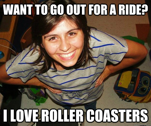 Want to go out for a ride? I love roller coasters  