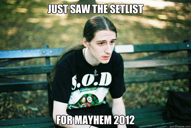 Just saw the setlist for mayhem 2012  First World Metal Problems