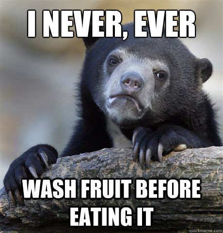 I never, ever wash fruit before eating it  Confession Bear