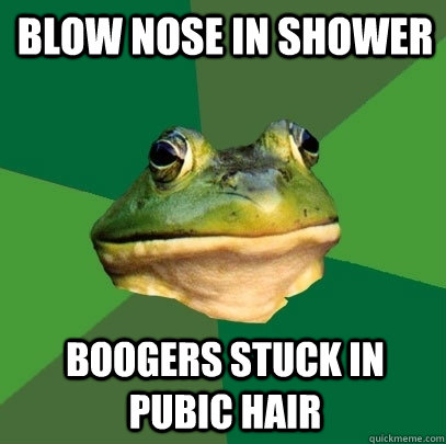 blow nose in shower boogers stuck in pubic hair  Foul Bachelor Frog