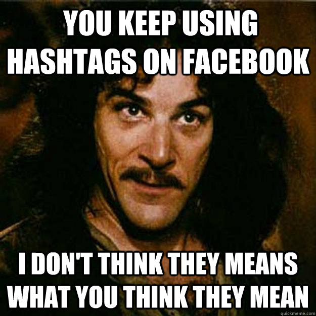  You keep using hashtags on facebook I don't think they means what you think they mean -  You keep using hashtags on facebook I don't think they means what you think they mean  Inigo Montoya