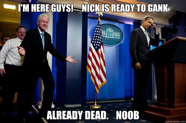 I'm here guys!     Nick is ready to gank Already dead.    Noob  Inappropriate Timing Bill Clinton