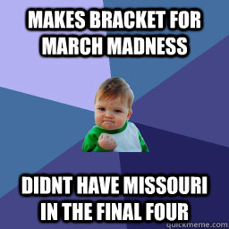 makes bracket for march madness Didnt have missouri in the final four  Succes kid rainey night