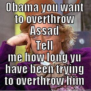OBAMA YOU WANT TO OVERTHROW ASSAD TELL ME HOW LONG YU HAVE BEEN TRYING TO OVERTHROW HIM Condescending Wonka