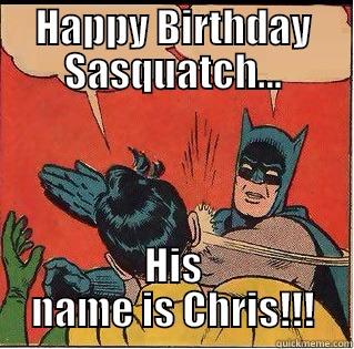 Happy Birthday!! - HAPPY BIRTHDAY SASQUATCH... HIS NAME IS CHRIS!!! Slappin Batman