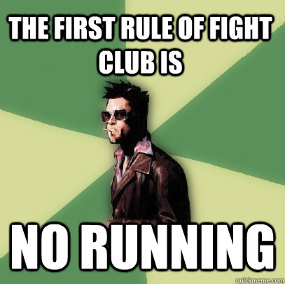 The first rule of fight club is no running - The first rule of fight club is no running  Helpful Tyler Durden