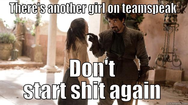 THERE'S ANOTHER GIRL ON TEAMSPEAK DON'T START SHIT AGAIN Arya not today