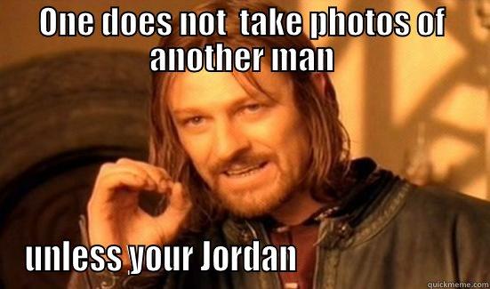 ONE DOES NOT  TAKE PHOTOS OF ANOTHER MAN UNLESS YOUR JORDAN                           Boromir