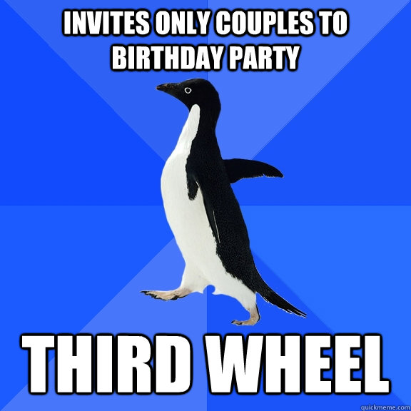 invites only couples to birthday party third wheel  Socially Awkward Penguin